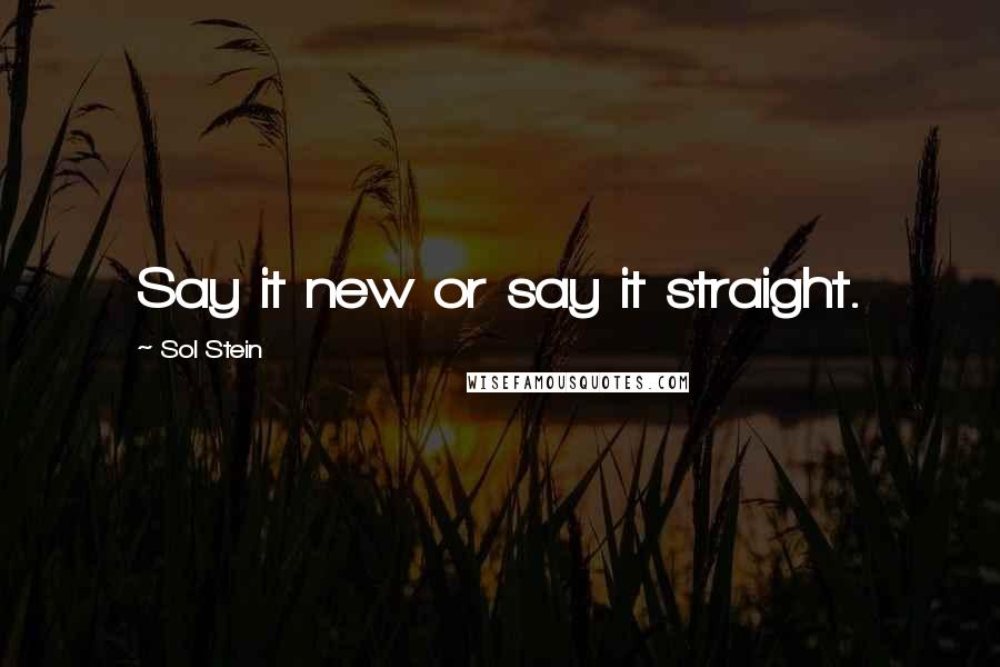Sol Stein quotes: Say it new or say it straight.