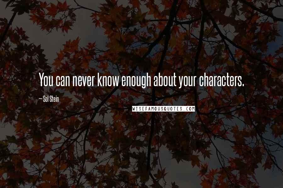 Sol Stein quotes: You can never know enough about your characters.