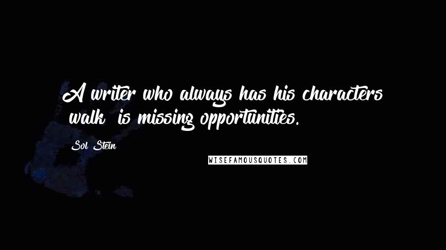 Sol Stein quotes: A writer who always has his characters "walk" is missing opportunities.