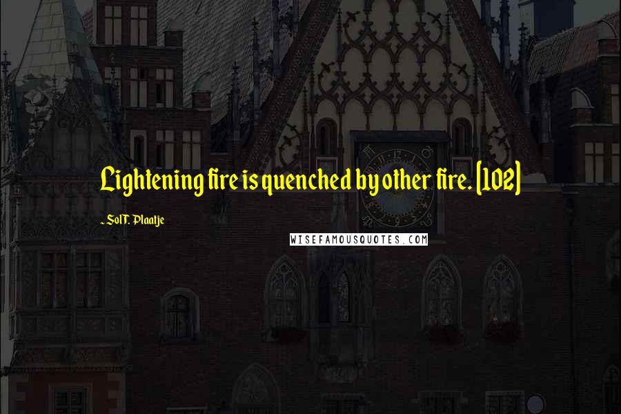 Sol T. Plaatje quotes: Lightening fire is quenched by other fire. [102]