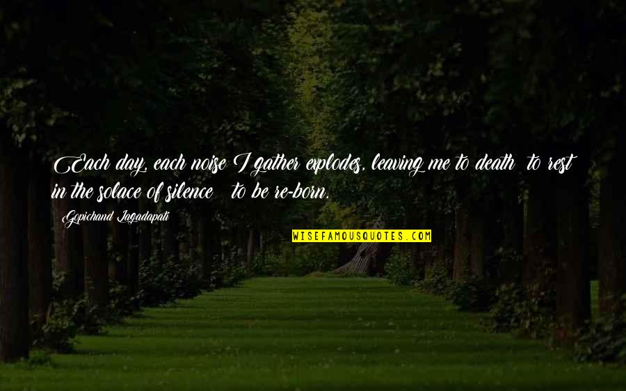 Solace Death Quotes By Gopichand Lagadapati: Each day, each noise I gather explodes, leaving Solace Death Quotes By Gopichand Lagadapati: Each day, each noise I gather explodes, leaving