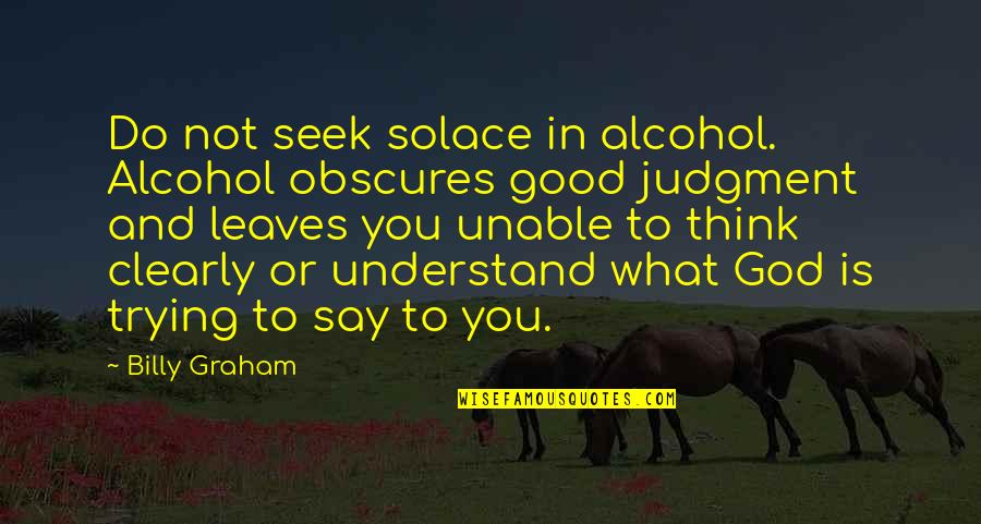 Solace In God Quotes By Billy Graham: Do not seek solace in alcohol. Alcohol obscures