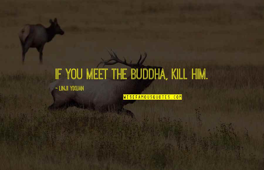 Solace In Nature Quotes By Linji Yixuan: If you meet the Buddha, kill him.