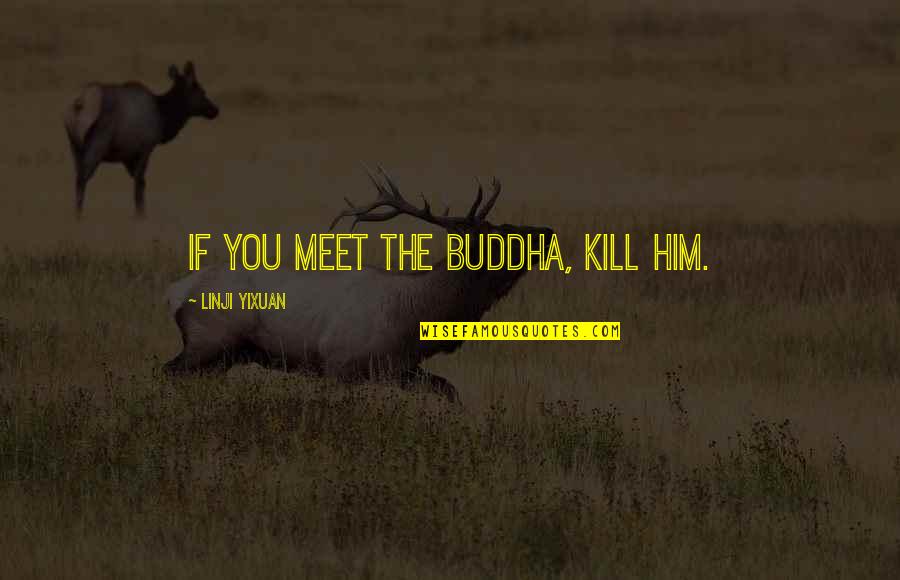Solace In Nature Quotes By Linji Yixuan: If you meet the Buddha, kill him. Solace In Nature Quotes By Linji Yixuan: If you meet the Buddha, kill him.