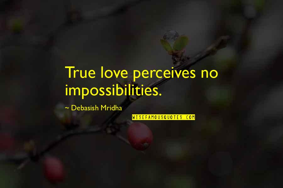 Solache Mayor Quotes By Debasish Mridha: True love perceives no impossibilities. Solache Mayor Quotes By Debasish Mridha: True love perceives no impossibilities.