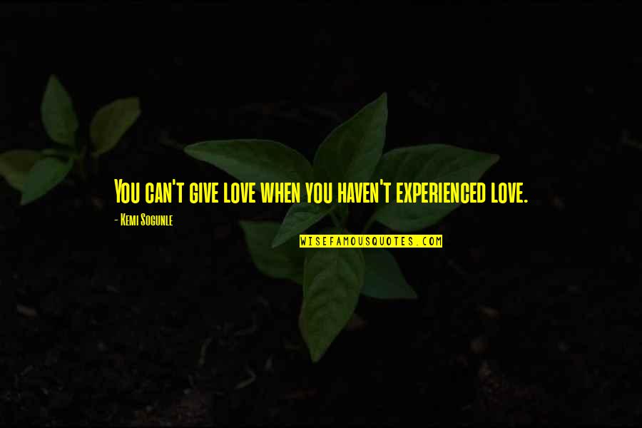 Solache Mayor Quotes By Kemi Sogunle: You can't give love when you haven't experienced Solache Mayor Quotes By Kemi Sogunle: You can't give love when you haven't experienced