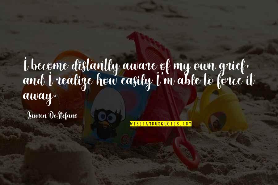 Solache Mayor Quotes By Lauren DeStefano: I become distantly aware of my own grief, Solache Mayor Quotes By Lauren DeStefano: I become distantly aware of my own grief,