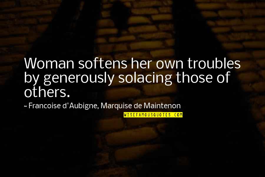 Solacing Quotes By Francoise D'Aubigne, Marquise De Maintenon: Woman softens her own troubles by generously solacing