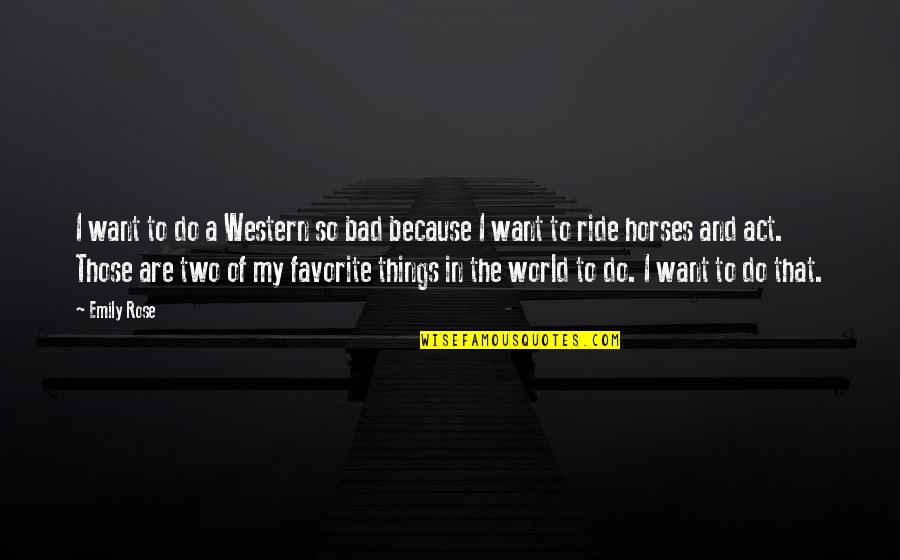 Solacingly Quotes By Emily Rose: I want to do a Western so bad Solacingly Quotes By Emily Rose: I want to do a Western so bad