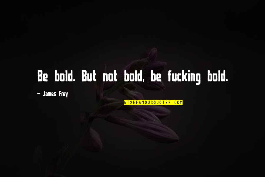 Solacingly Quotes By James Frey: Be bold. But not bold, be fucking bold.