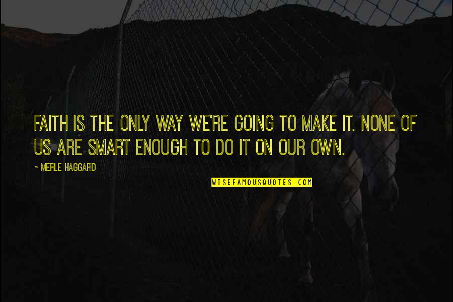 Soladey Quotes By Merle Haggard: Faith is the only way we're going to Soladey Quotes By Merle Haggard: Faith is the only way we're going to