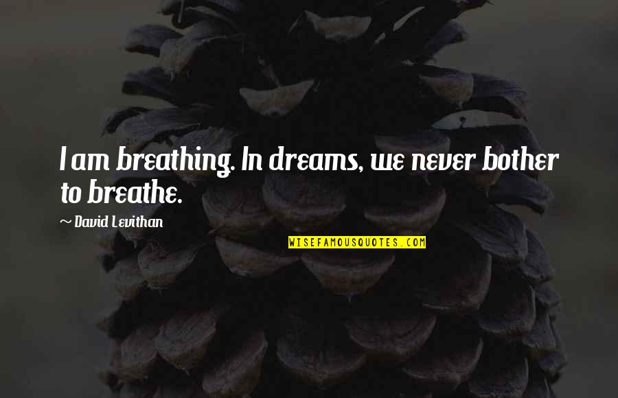 Solages Michaelle Quotes By David Levithan: I am breathing. In dreams, we never bother Solages Michaelle Quotes By David Levithan: I am breathing. In dreams, we never bother