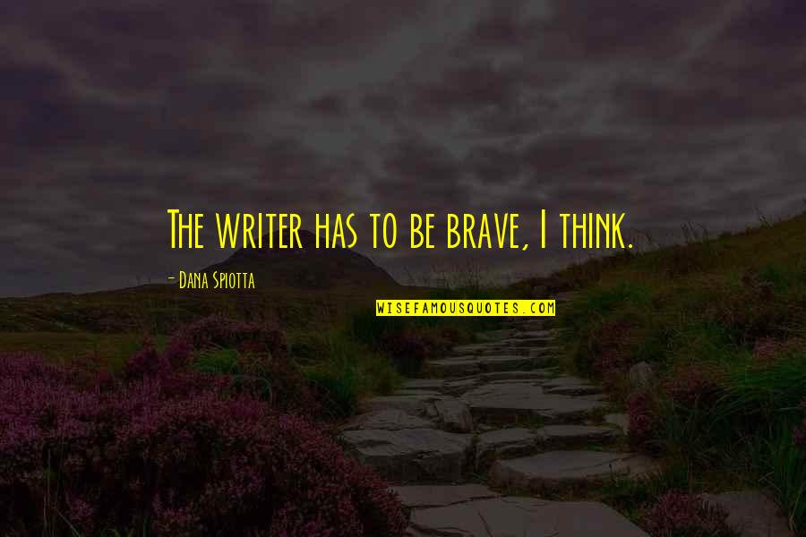 Solakovic Bolnica Quotes By Dana Spiotta: The writer has to be brave, I think. Solakovic Bolnica Quotes By Dana Spiotta: The writer has to be brave, I think.