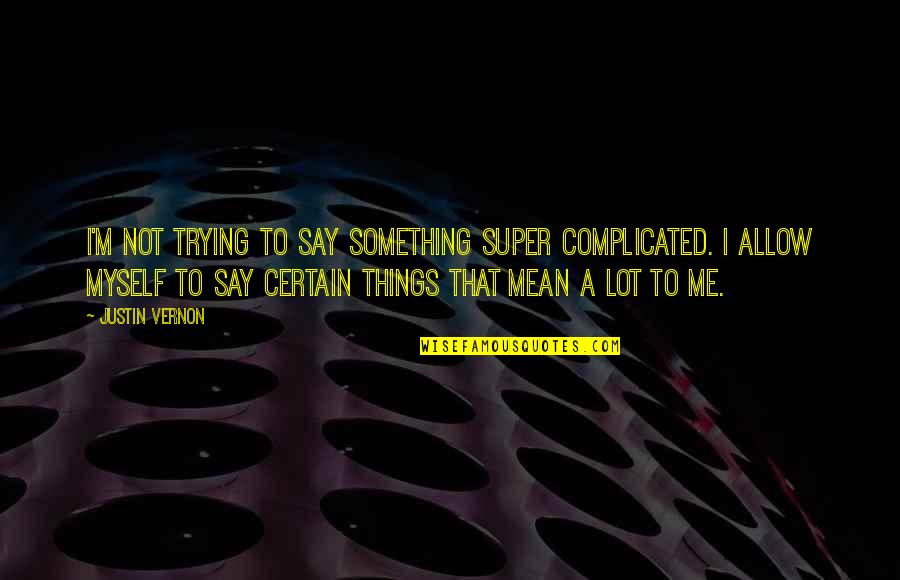 Solamnia Quotes By Justin Vernon: I'm not trying to say something super complicated.