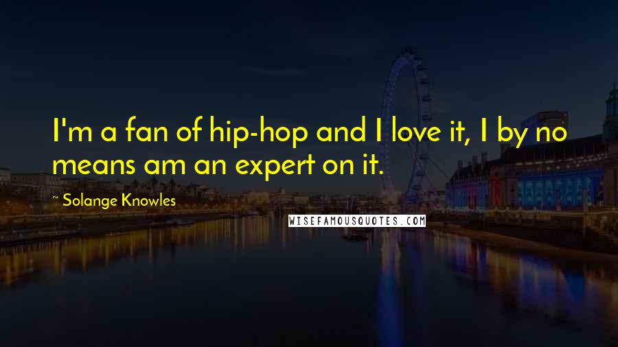 Solange Knowles quotes: I'm a fan of hip-hop and I love it, I by no means am an expert on it.