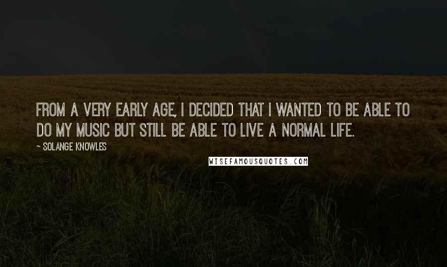 Solange Knowles quotes: From a very early age, I decided that I wanted to be able to do my music but still be able to live a normal life.