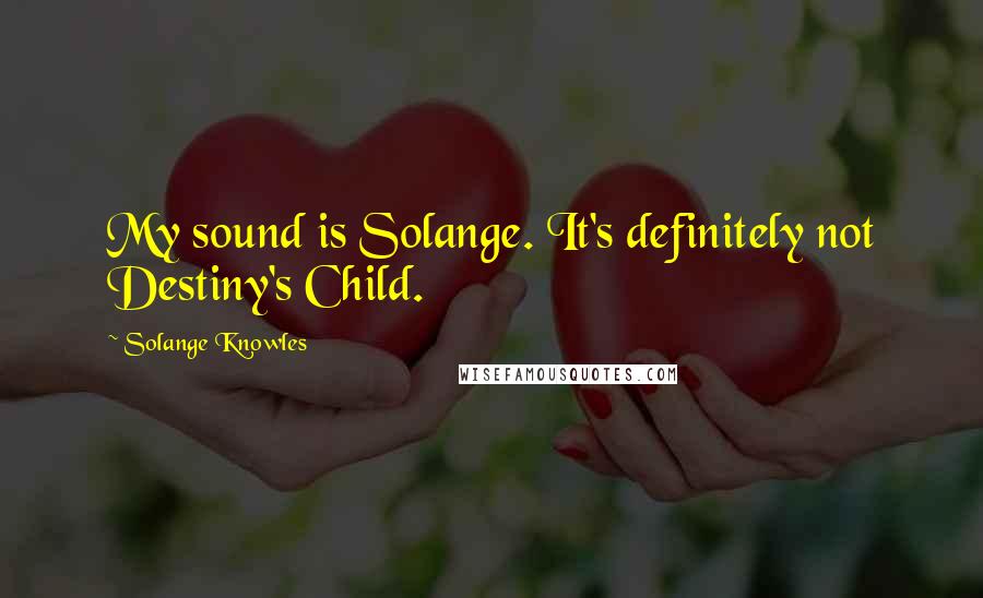 Solange Knowles quotes: My sound is Solange. It's definitely not Destiny's Child.