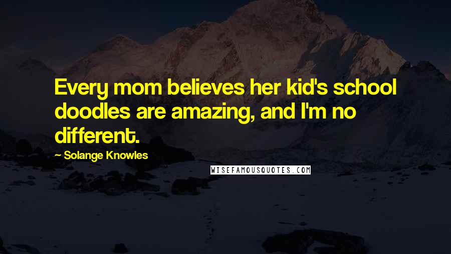 Solange Knowles quotes: Every mom believes her kid's school doodles are amazing, and I'm no different.