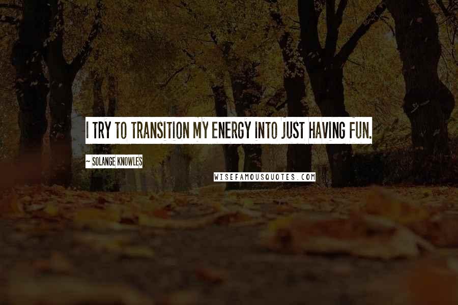 Solange Knowles quotes: I try to transition my energy into just having fun.