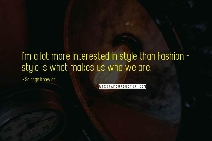 Solange Knowles quotes: I'm a lot more interested in style than fashion - style is what makes us who we are.