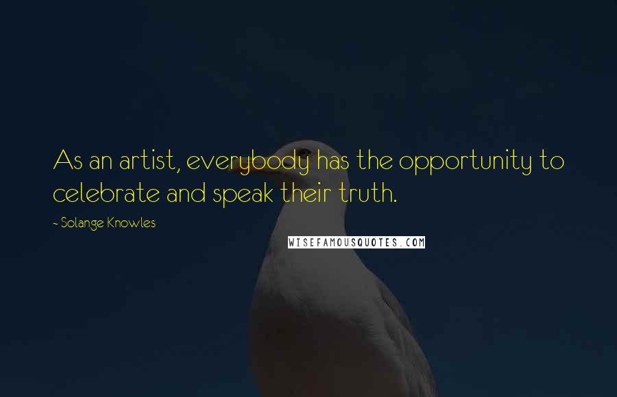 Solange Knowles quotes: As an artist, everybody has the opportunity to celebrate and speak their truth.