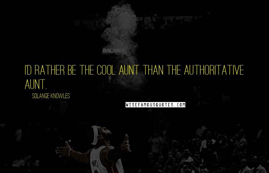 Solange Knowles quotes: I'd rather be the cool aunt than the authoritative aunt.