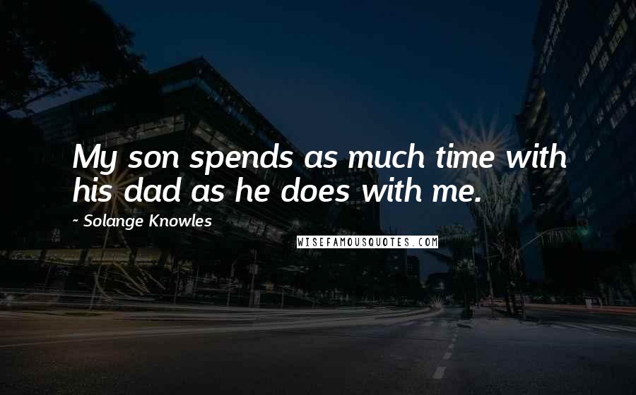 Solange Knowles quotes: My son spends as much time with his dad as he does with me.