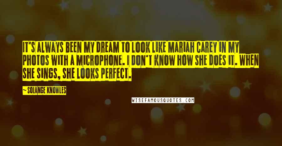 Solange Knowles quotes: It's always been my dream to look like Mariah Carey in my photos with a microphone. I don't know how she does it. When she sings, she looks perfect.