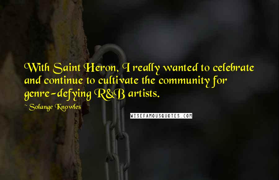 Solange Knowles quotes: With Saint Heron, I really wanted to celebrate and continue to cultivate the community for genre-defying R&B artists.