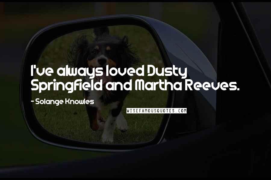 Solange Knowles quotes: I've always loved Dusty Springfield and Martha Reeves.