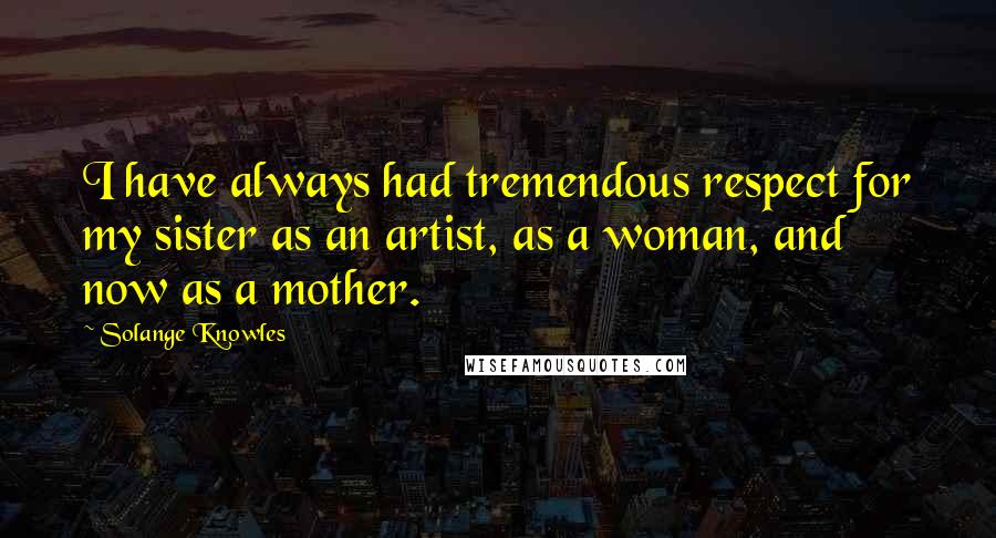 Solange Knowles quotes: I have always had tremendous respect for my sister as an artist, as a woman, and now as a mother.