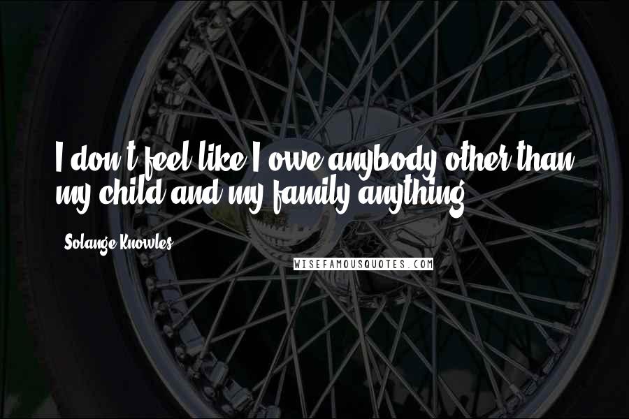 Solange Knowles quotes: I don't feel like I owe anybody other than my child and my family anything.