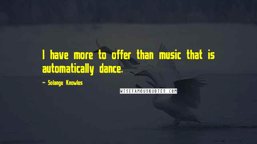 Solange Knowles quotes: I have more to offer than music that is automatically dance.