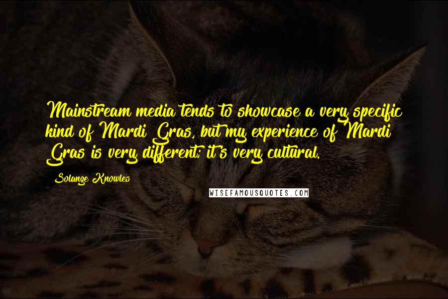 Solange Knowles quotes: Mainstream media tends to showcase a very specific kind of Mardi Gras, but my experience of Mardi Gras is very different; it's very cultural.