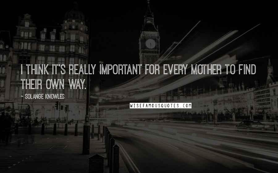 Solange Knowles quotes: I think it's really important for every mother to find their own way.