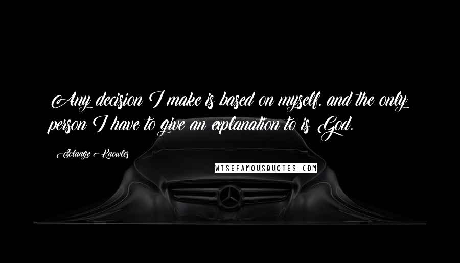 Solange Knowles quotes: Any decision I make is based on myself, and the only person I have to give an explanation to is God.