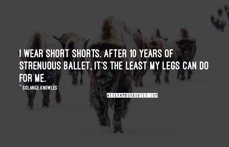 Solange Knowles quotes: I wear short shorts. After 10 years of strenuous ballet, it's the least my legs can do for me.