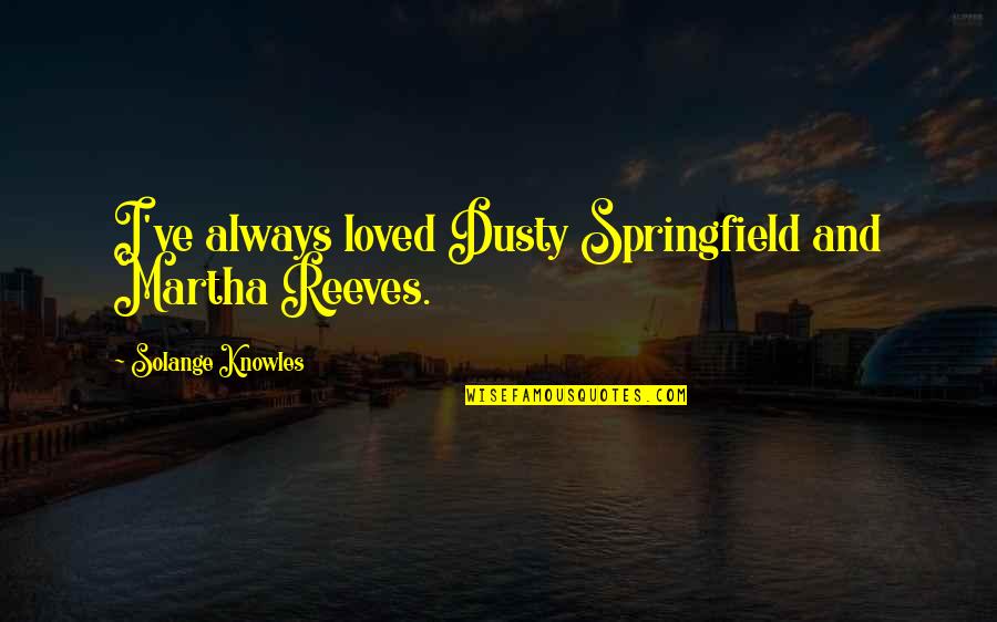 Solange Knowles Quotes By Solange Knowles: I've always loved Dusty Springfield and Martha Reeves.