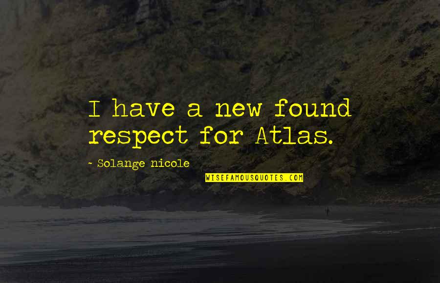 Solange Nicole Quotes By Solange Nicole: I have a new found respect for Atlas.
