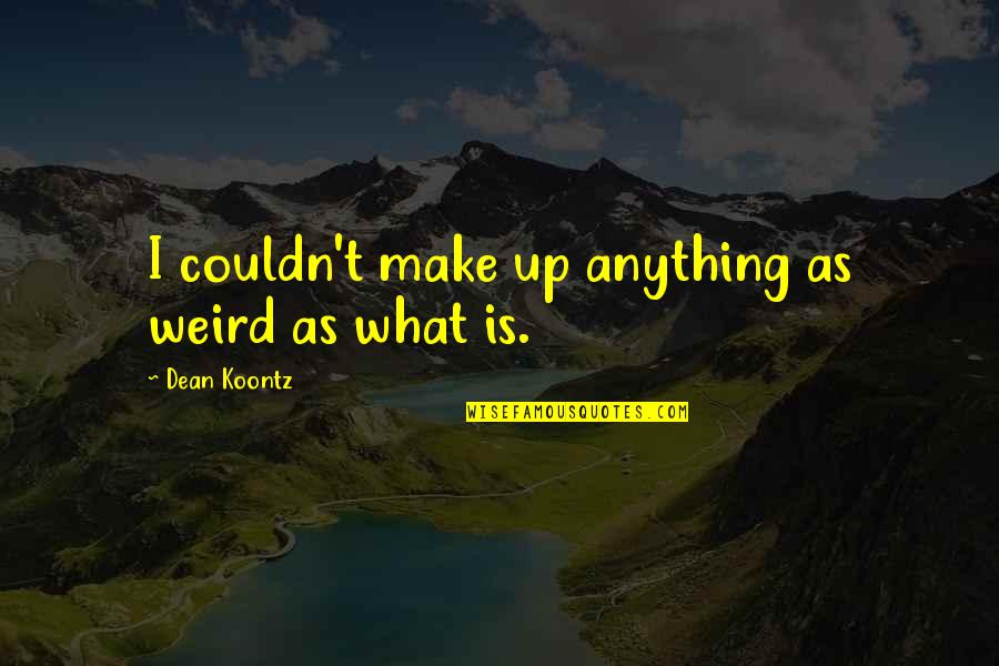 Solanka Zupa Quotes By Dean Koontz: I couldn't make up anything as weird as Solanka Zupa Quotes By Dean Koontz: I couldn't make up anything as weird as
