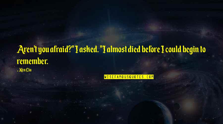 Solanum Quotes By Ken Liu: Aren't you afraid?" I asked. "I almost died