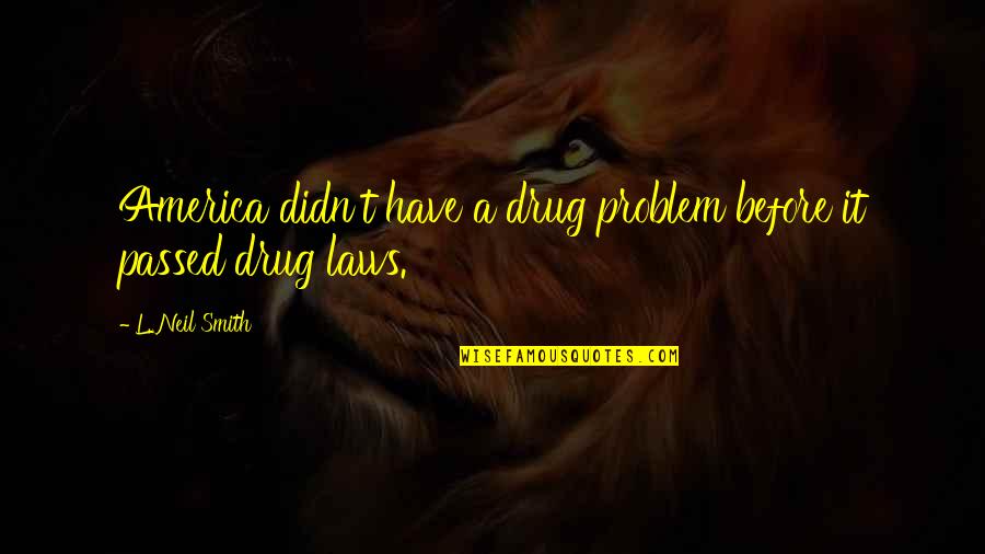 Solar Anus Quotes By L. Neil Smith: America didn't have a drug problem before it Solar Anus Quotes By L. Neil Smith: America didn't have a drug problem before it