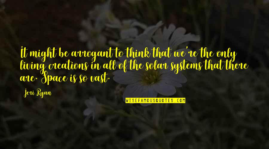 Solar Systems Quotes By Jeri Ryan: It might be arrogant to think that we're