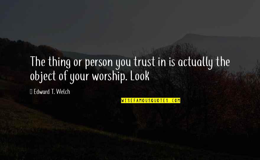 Solara Quotes By Edward T. Welch: The thing or person you trust in is