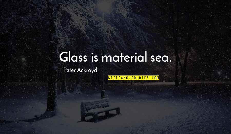 Solara Quotes By Peter Ackroyd: Glass is material sea.