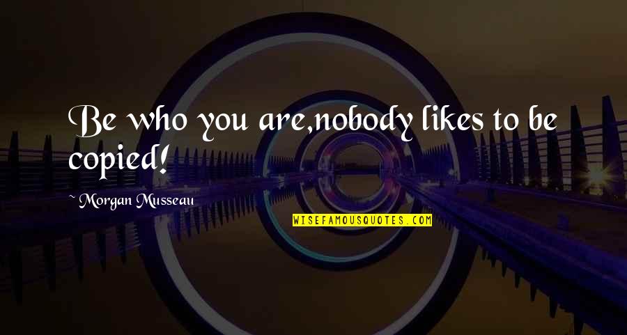 Solarez Resin Quotes By Morgan Musseau: Be who you are,nobody likes to be copied! Solarez Resin Quotes By Morgan Musseau: Be who you are,nobody likes to be copied!