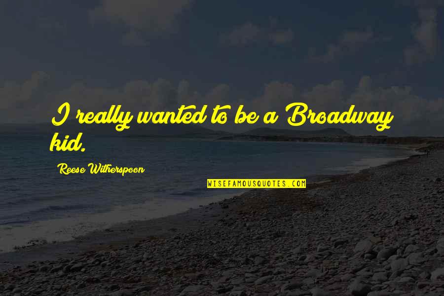 Solaris 1972 Quotes By Reese Witherspoon: I really wanted to be a Broadway kid. Solaris 1972 Quotes By Reese Witherspoon: I really wanted to be a Broadway kid.