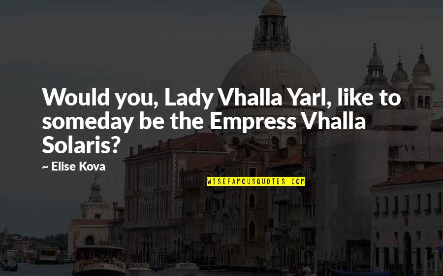 Solaris Quotes By Elise Kova: Would you, Lady Vhalla Yarl, like to someday