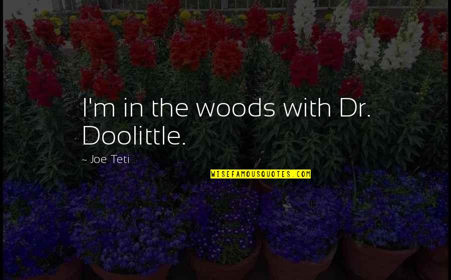 Solarzebo Quotes By Joe Teti: I'm in the woods with Dr. Doolittle. Solarzebo Quotes By Joe Teti: I'm in the woods with Dr. Doolittle.