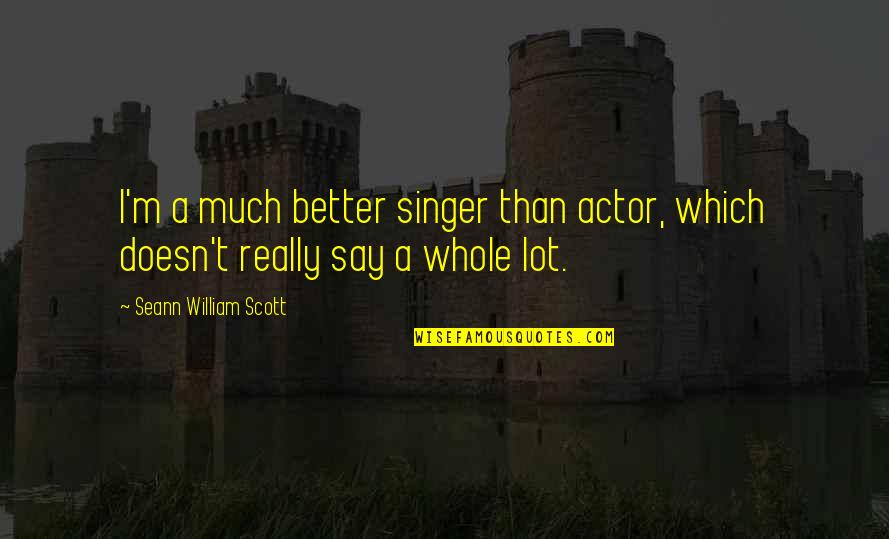 Solas Memorable Quotes By Seann William Scott: I'm a much better singer than actor, which